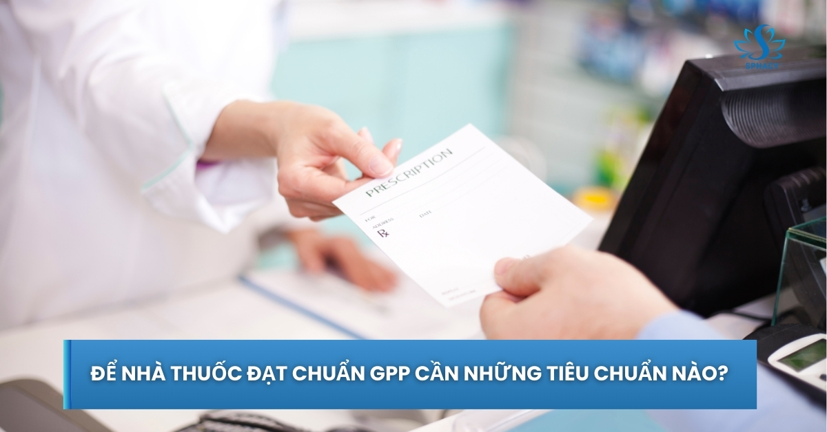 Để nhà thuốc đạt chuẩn GPP cần những tiêu chuẩn nào?